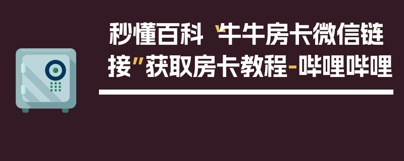 秒懂百科“牛牛房卡微信链接”获取房卡教程-哔哩哔哩