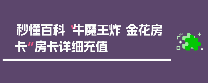 秒懂百科“牛魔王炸 金花房卡”房卡详细充值