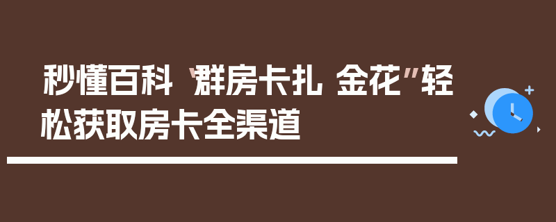 秒懂百科“群房卡扎 金花”轻松获取房卡全渠道