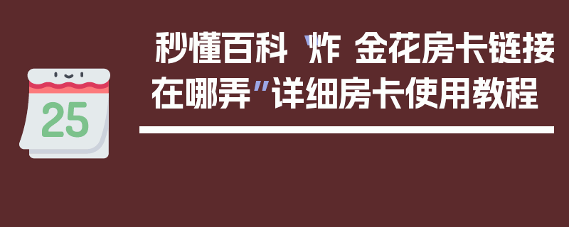 秒懂百科“炸 金花房卡链接在哪弄”详细房卡使用教程