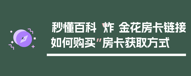 秒懂百科“炸 金花房卡链接如何购买”房卡获取方式