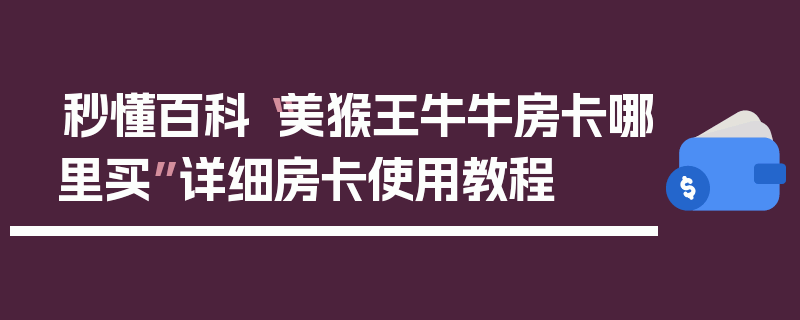 秒懂百科“美猴王牛牛房卡哪里买”详细房卡使用教程