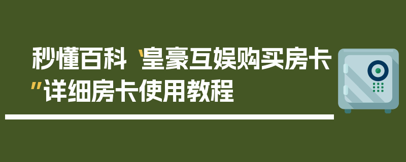 秒懂百科“皇豪互娱购买房卡”详细房卡使用教程