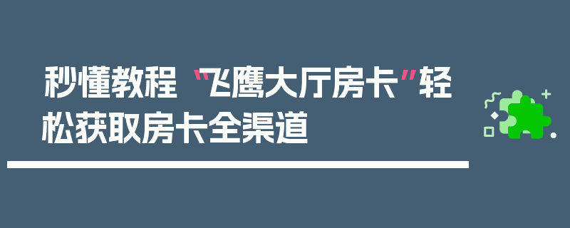 秒懂教程“飞鹰大厅房卡”轻松获取房卡全渠道