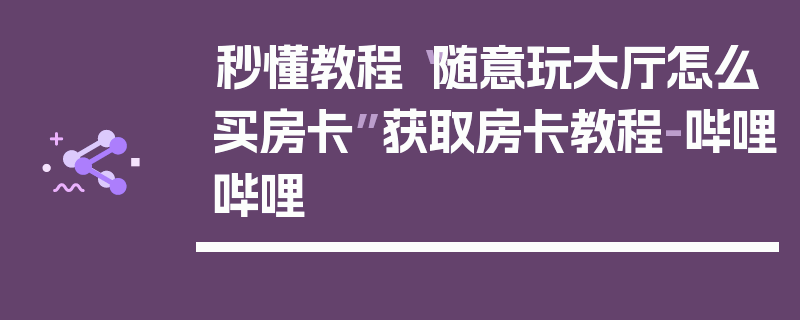 秒懂教程“随意玩大厅怎么买房卡”获取房卡教程-哔哩哔哩