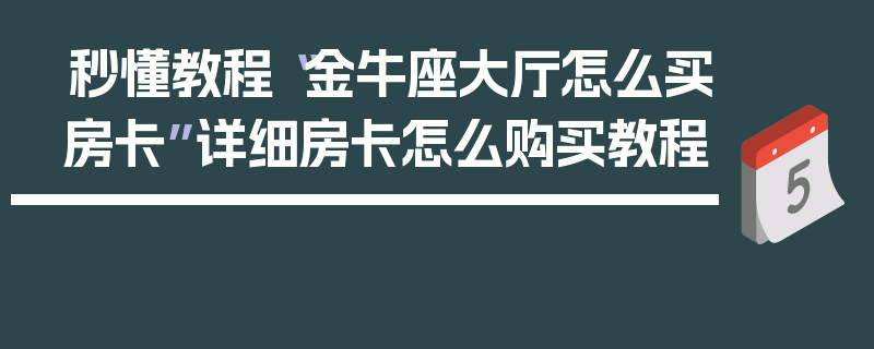 秒懂教程“金牛座大厅怎么买房卡”详细房卡怎么购买教程