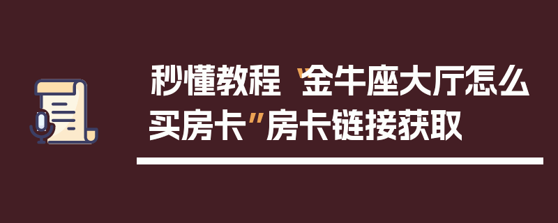 秒懂教程“金牛座大厅怎么买房卡”房卡链接获取