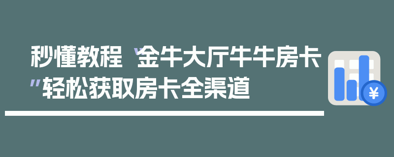 秒懂教程“金牛大厅牛牛房卡”轻松获取房卡全渠道