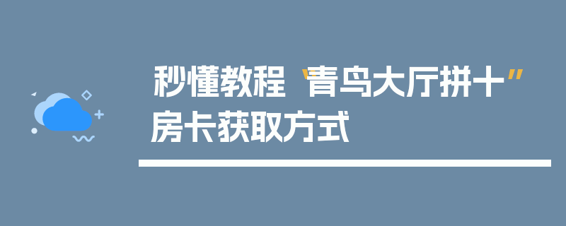 秒懂教程“青鸟大厅拼十”房卡获取方式