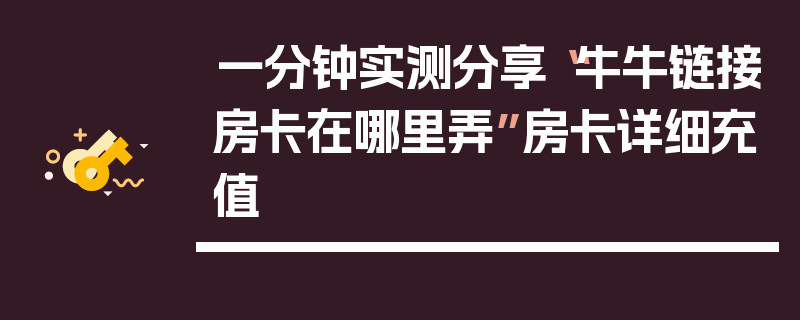 一分钟实测分享“牛牛链接房卡在哪里弄”房卡详细充值