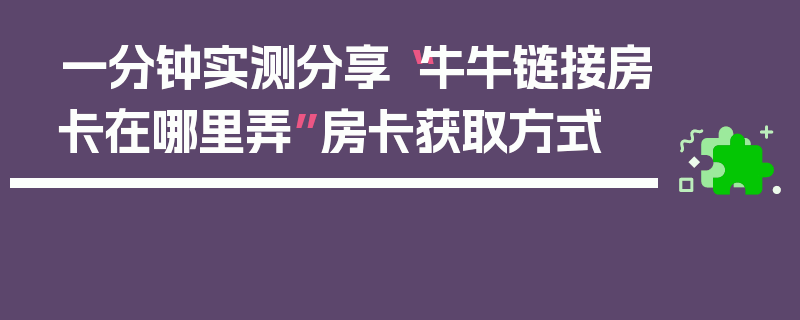 一分钟实测分享“牛牛链接房卡在哪里弄”房卡获取方式