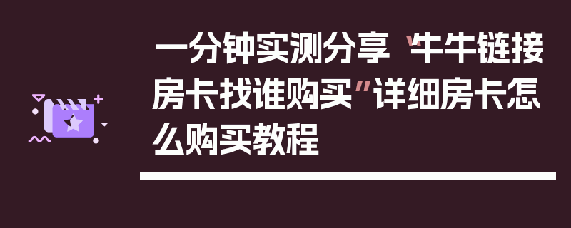 一分钟实测分享“牛牛链接房卡找谁购买”详细房卡怎么购买教程