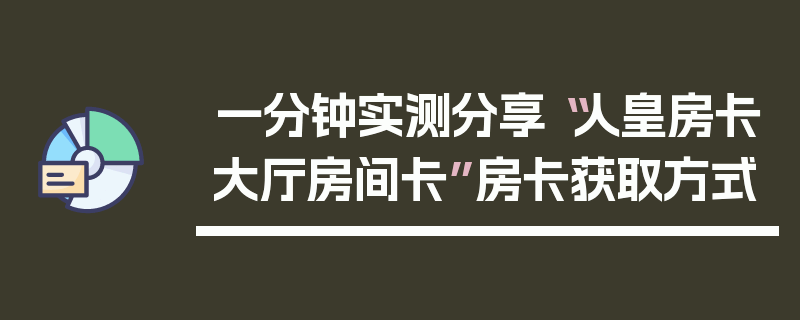 一分钟实测分享“人皇房卡大厅房间卡”房卡获取方式