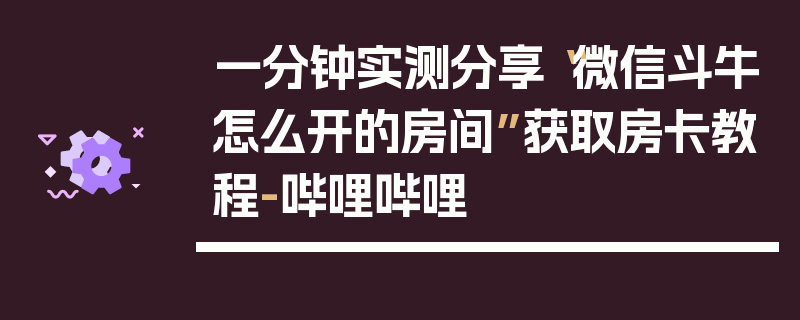 一分钟实测分享“微信斗牛怎么开的房间”获取房卡教程-哔哩哔哩