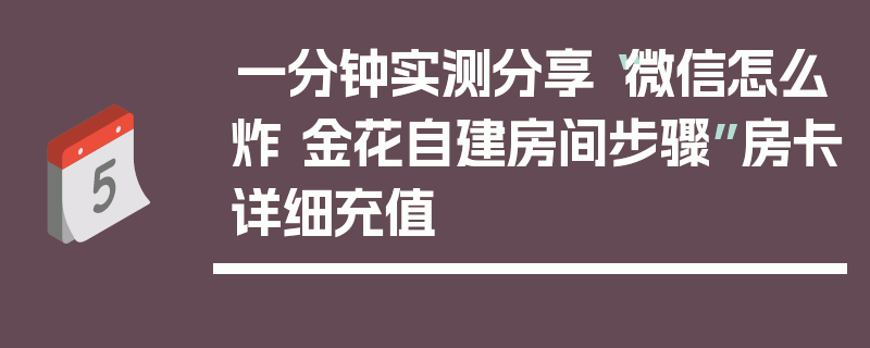 一分钟实测分享“微信怎么炸 金花自建房间步骤”房卡详细充值
