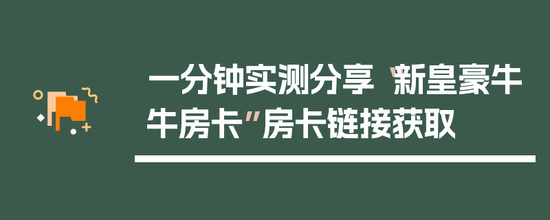 一分钟实测分享“新皇豪牛牛房卡”房卡链接获取