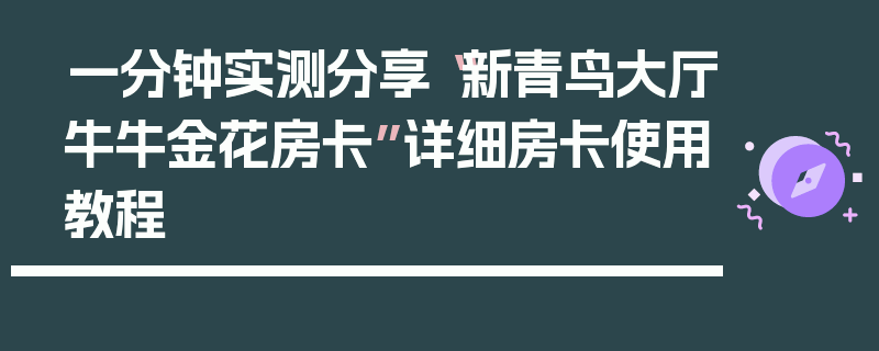 一分钟实测分享“新青鸟大厅牛牛金花房卡”详细房卡使用教程