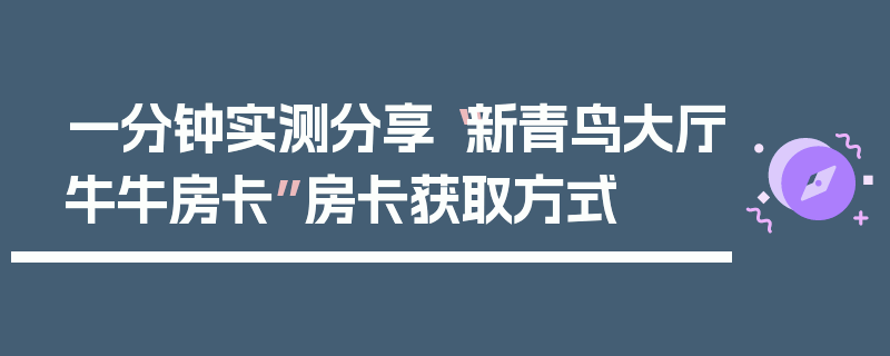 一分钟实测分享“新青鸟大厅牛牛房卡”房卡获取方式