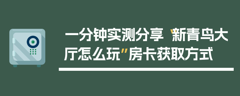 一分钟实测分享“新青鸟大厅怎么玩”房卡获取方式