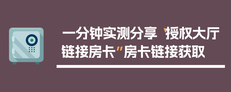 一分钟实测分享“授权大厅链接房卡”房卡链接获取