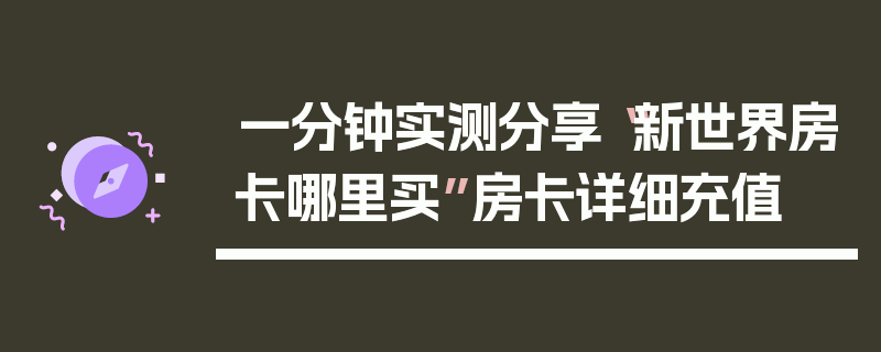 一分钟实测分享“新世界房卡哪里买”房卡详细充值