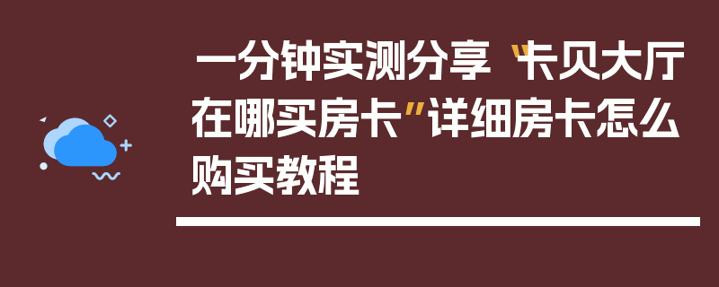 一分钟实测分享“卡贝大厅在哪买房卡”详细房卡怎么购买教程