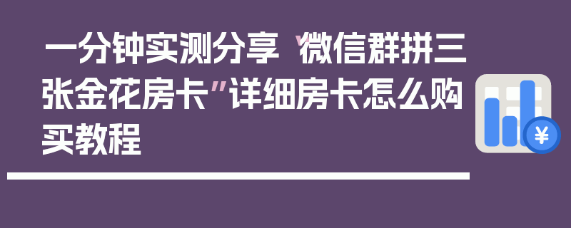 一分钟实测分享“微信群拼三张金花房卡”详细房卡怎么购买教程
