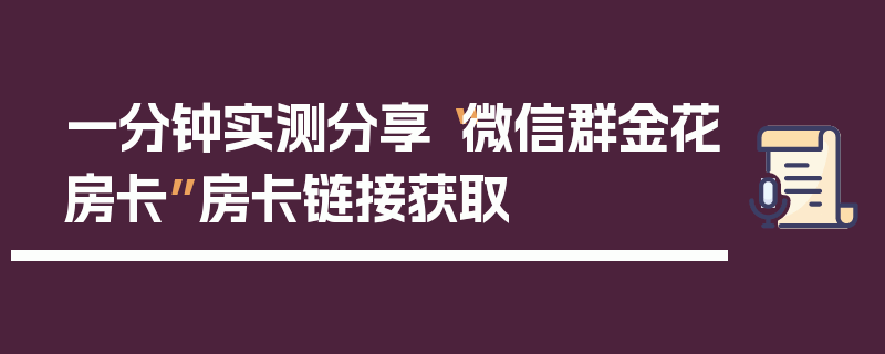 一分钟实测分享“微信群金花房卡”房卡链接获取