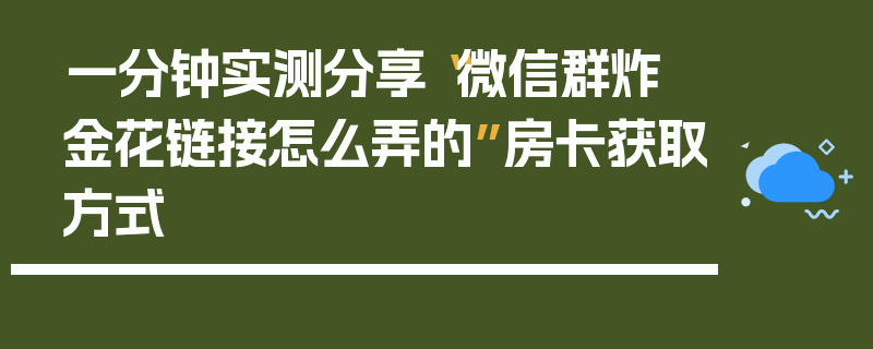 一分钟实测分享“微信群炸 金花链接怎么弄的”房卡获取方式