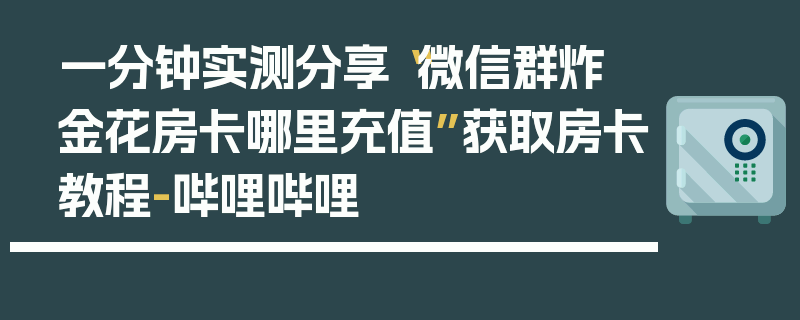 一分钟实测分享“微信群炸 金花房卡哪里充值”获取房卡教程-哔哩哔哩