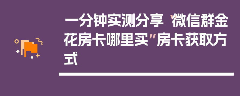 一分钟实测分享“微信群金花房卡哪里买”房卡获取方式