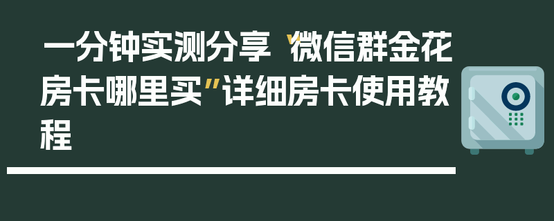 一分钟实测分享“微信群金花房卡哪里买”详细房卡使用教程