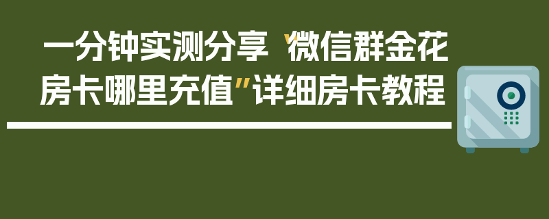 一分钟实测分享“微信群金花房卡哪里充值”详细房卡教程