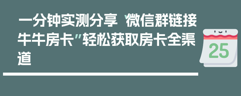 一分钟实测分享“微信群链接牛牛房卡”轻松获取房卡全渠道