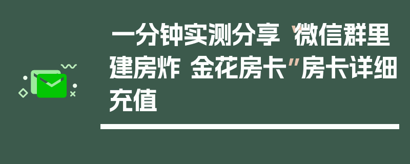 一分钟实测分享“微信群里建房炸 金花房卡”房卡详细充值