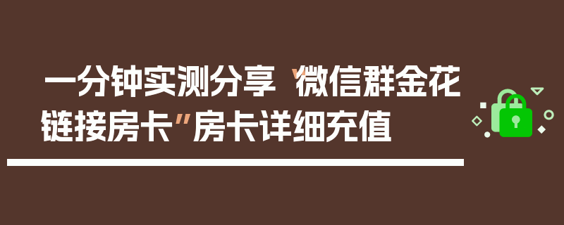 一分钟实测分享“微信群金花链接房卡”房卡详细充值