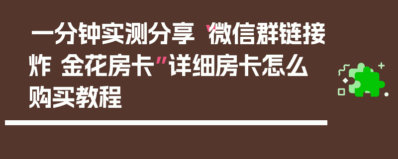 一分钟实测分享“微信群链接炸 金花房卡”详细房卡怎么购买教程