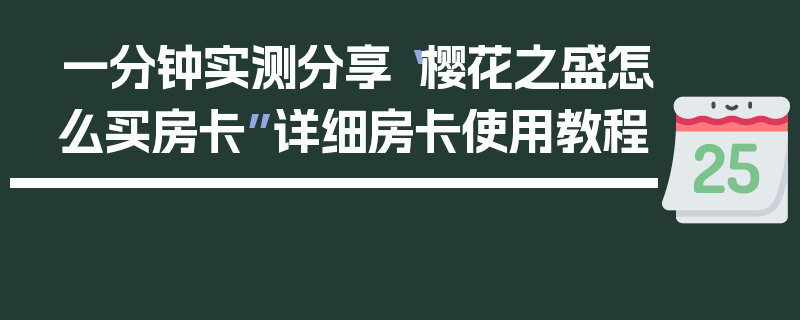 一分钟实测分享“樱花之盛怎么买房卡”详细房卡使用教程