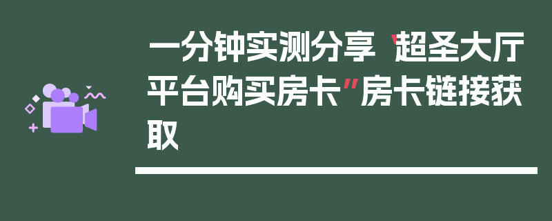 一分钟实测分享“超圣大厅平台购买房卡”房卡链接获取