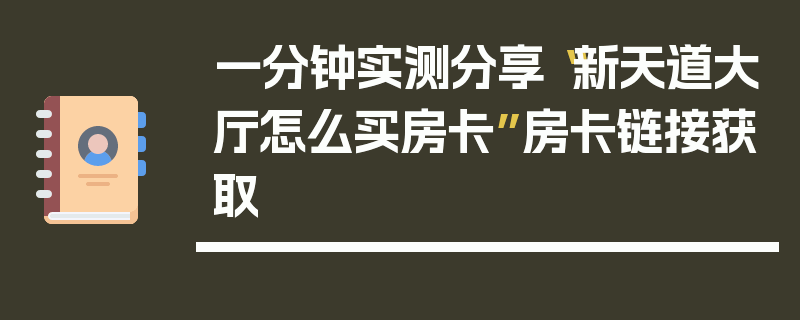 一分钟实测分享“新天道大厅怎么买房卡”房卡链接获取