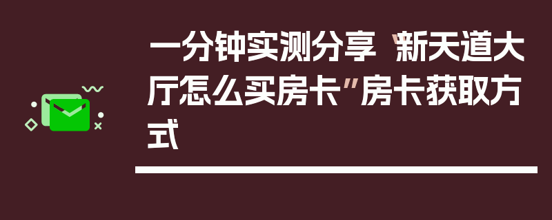 一分钟实测分享“新天道大厅怎么买房卡”房卡获取方式