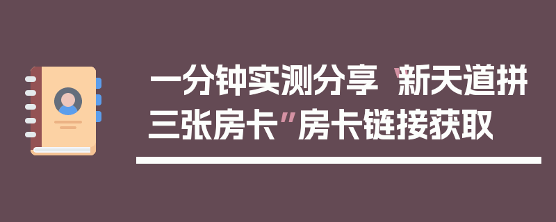 一分钟实测分享“新天道拼三张房卡”房卡链接获取