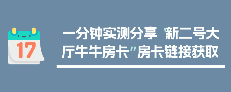 一分钟实测分享“新二号大厅牛牛房卡”房卡链接获取