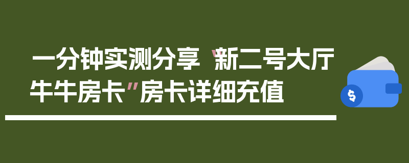 一分钟实测分享“新二号大厅牛牛房卡”房卡详细充值