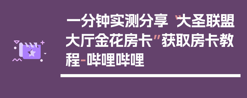 一分钟实测分享“大圣联盟大厅金花房卡”获取房卡教程-哔哩哔哩