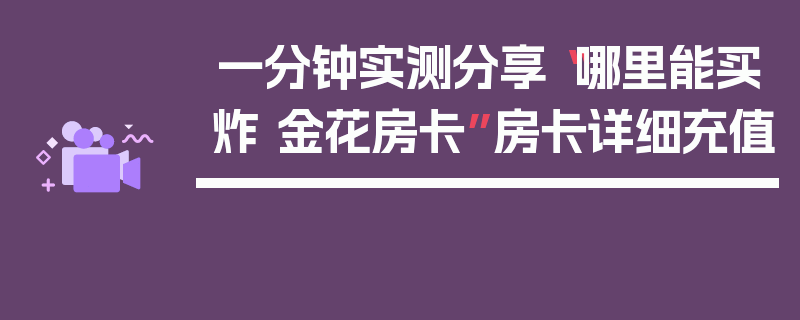 一分钟实测分享“哪里能买炸 金花房卡”房卡详细充值