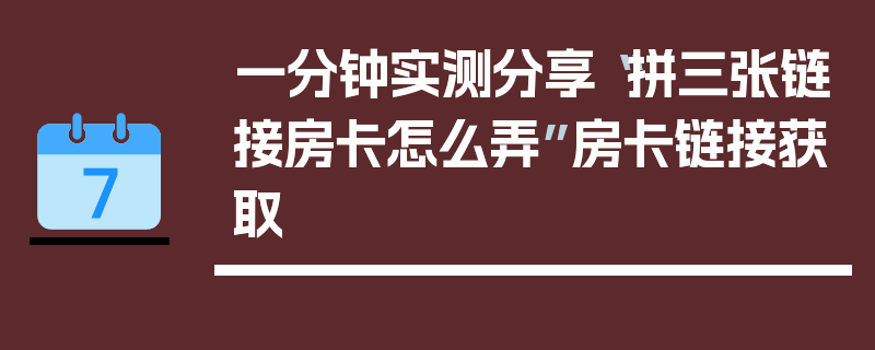 一分钟实测分享“拼三张链接房卡怎么弄”房卡链接获取
