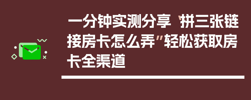 一分钟实测分享“拼三张链接房卡怎么弄”轻松获取房卡全渠道
