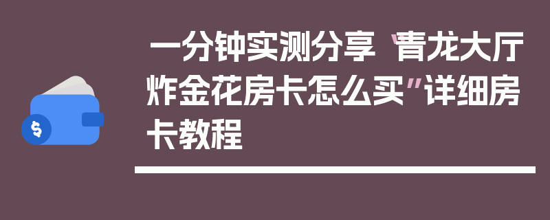一分钟实测分享“青龙大厅炸金花房卡怎么买”详细房卡教程