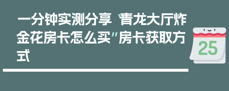 一分钟实测分享“青龙大厅炸金花房卡怎么买”房卡获取方式